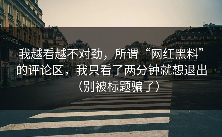 我越看越不对劲,所谓“网红黑料”的评论区,我只看了两分钟就想退出(别被标题骗了) 我越看越不对劲,所谓“网红黑料”的评论区,我只看了两分钟就想退出(别被标题骗了)